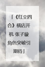 《红尘四合》横店开机 张子璇角色突破引期待