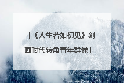 《人生若如初见》刻画时代转角青年群像