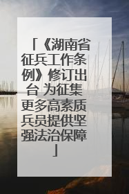 《湖南省征兵工作条例》修订出台 为征集更多高素质兵员提供坚强法治保障