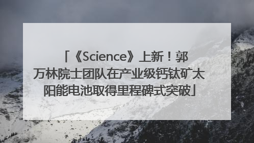 《Science》上新！郭万林院士团队在产业级钙钛矿太阳能电池取得里程碑式突破