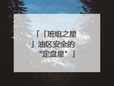 「班组之星」油区安全的“定盘星”