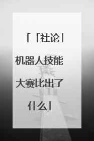 「社论」机器人技能大赛比出了什么