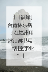 「福岸」台青林东岳：在福州用冰淇淋书写“甜蜜事业”