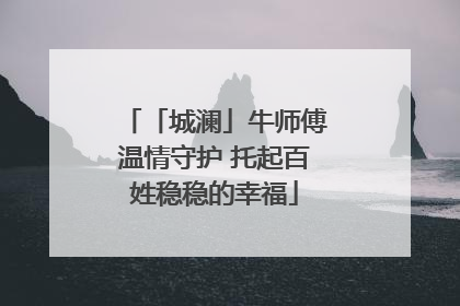 「城澜」牛师傅温情守护 托起百姓稳稳的幸福