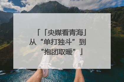 「央媒看青海」从“单打独斗”到“抱团取暖”