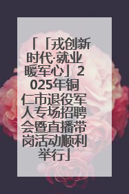 「戎创新时代·就业暖军心」2025年铜仁市退役军人专场招聘会暨直播带岗活动顺利举行