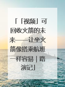「视频」可回收火箭的未来——让坐火箭像搭乘航班一样容易｜路演记