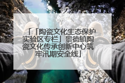 「陶瓷文化生态保护实验区专栏」景德镇陶瓷文化传承创新中心筑牢汛期安全线