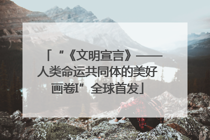 “《文明宣言》——人类命运共同体的美好画卷I”全球首发