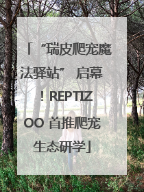 “瑞皮爬宠魔法驿站” 启幕！REPTIZOO 首推爬宠生态研学