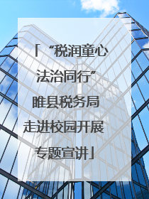 “税润童心 法治同行” 睢县税务局走进校园开展专题宣讲
