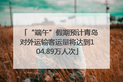 “端午”假期预计青岛对外运输客运量将达到104.89万人次