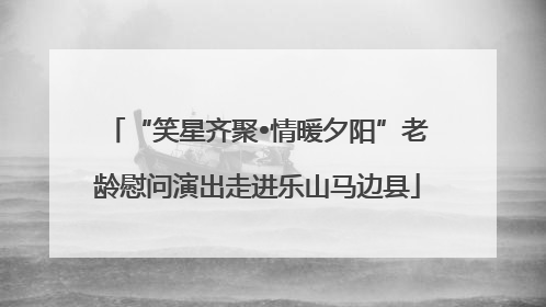 “笑星齐聚•情暖夕阳”老龄慰问演出走进乐山马边县