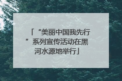“美丽中国我先行”系列宣传活动在黑河水源地举行