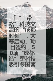 “一带一路”科技交流的“成都时刻”：大赛启动、项目签约，50项“成都造”黑科技吸引多国客商