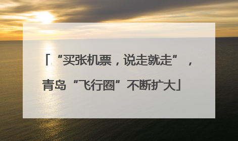 “买张机票，说走就走”，青岛“飞行圈”不断扩大