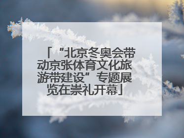 “北京冬奥会带动京张体育文化旅游带建设”专题展览在崇礼开幕
