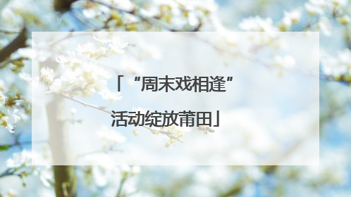 “周末戏相逢”活动绽放莆田