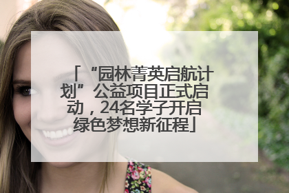 “园林菁英启航计划”公益项目正式启动，24名学子开启绿色梦想新征程