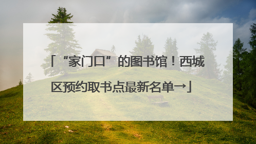 “家门口”的图书馆！西城区预约取书点最新名单→