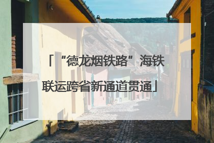 “德龙烟铁路”海铁联运跨省新通道贯通