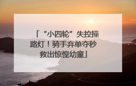 “小四轮”失控撞路灯！骑手弃单夺秒救出惊惶幼童