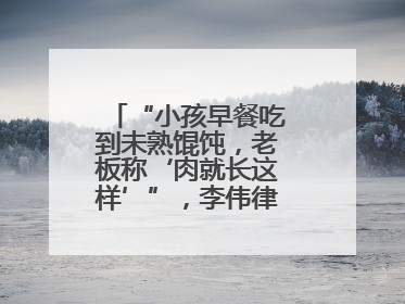 “小孩早餐吃到未熟馄饨，老板称‘肉就长这样’”，李伟律师支招维权