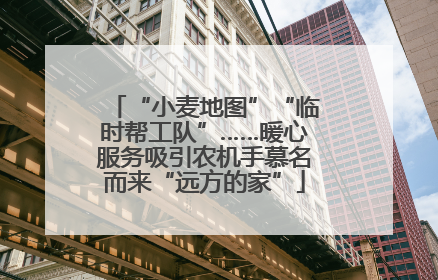 “小麦地图”“临时帮工队”……暖心服务吸引农机手慕名而来“远方的家”