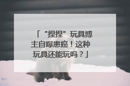 “捏捏”玩具博主自曝患癌！这种玩具还能玩吗？