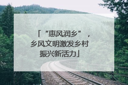 “惠风润乡”，乡风文明激发乡村振兴新活力