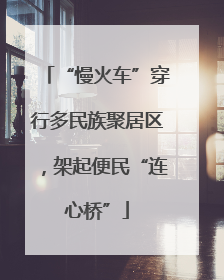 “慢火车”穿行多民族聚居区，架起便民“连心桥”