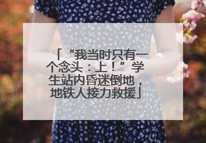 “我当时只有一个念头：上！”学生站内昏迷倒地，地铁人接力救援
