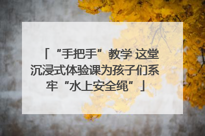 “手把手”教学 这堂沉浸式体验课为孩子们系牢“水上安全绳”