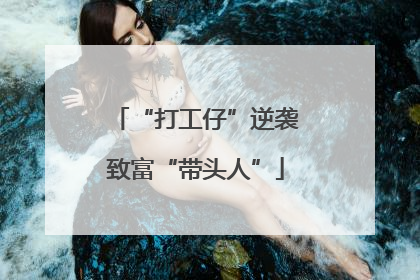 “打工仔”逆袭致富“带头人”