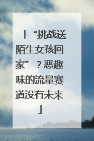 “挑战送陌生女孩回家”？恶趣味的流量赛道没有未来