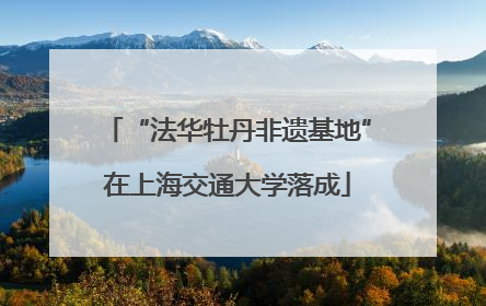 “法华牡丹非遗基地”在上海交通大学落成
