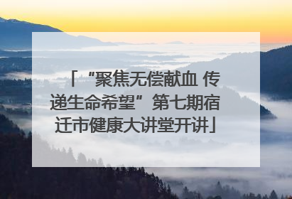“聚焦无偿献血 传递生命希望”第七期宿迁市健康大讲堂开讲