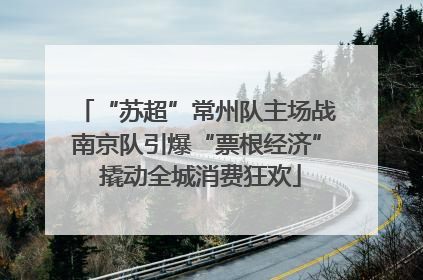 “苏超”常州队主场战南京队引爆“票根经济” 撬动全城消费狂欢