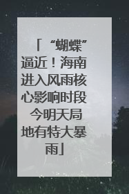 “蝴蝶”逼近！海南进入风雨核心影响时段 今明天局地有特大暴雨