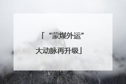 “蒙煤外运”大动脉再升级