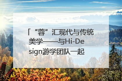 “蓉”汇现代与传统美学——与Hi-Design游学团队一起“读懂”成都