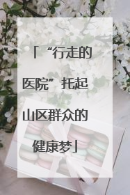 “行走的医院”托起山区群众的健康梦