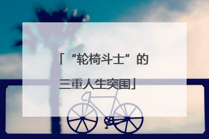 “轮椅斗士”的三重人生突围