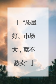 “质量好、市场大，就不愁卖”