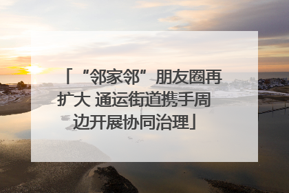 “邻家邻”朋友圈再扩大 通运街道携手周边开展协同治理