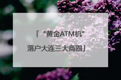 “黄金ATM机”落户大连三大商圈