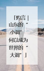 灼言｜山东的“小调” 何以成为世界的“大调”