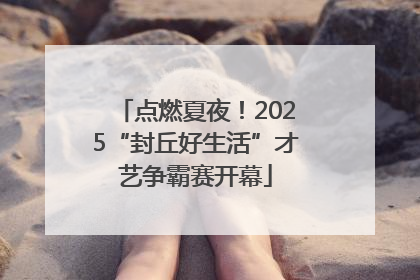 点燃夏夜！2025“封丘好生活”才艺争霸赛开幕