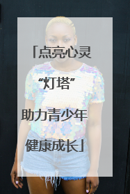 点亮心灵“灯塔” 助力青少年健康成长