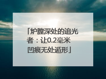 炉膛深处的追光者：让0.2毫米凹痕无处遁形